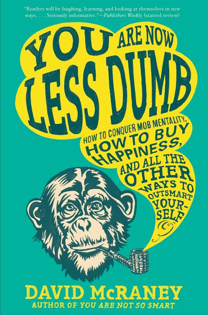 You Are Now Less Dumb: How to Conquer Mob Mentality, How to Buy Happiness, and All the Other Ways to
