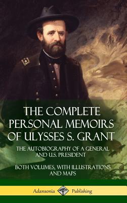 The Complete Personal Memoirs of Ulysses S. Grant: The Autobiography of a General and U.S. President - Both Volumes, with Illustrations and Maps (Hardcove