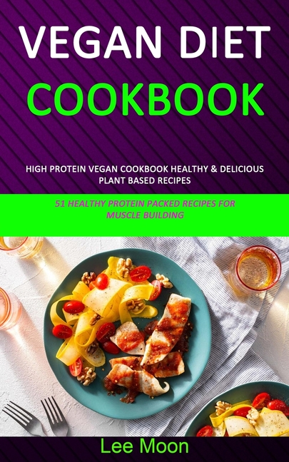 Vegan Diet Cookbook: High Protein Vegan Cookbook Healthy & Delicious Plant Based Recipes (51 Healthy