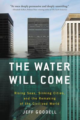 Water Will Come Rising Seas, Sinking Cities, and the Remaking of the Civilized World