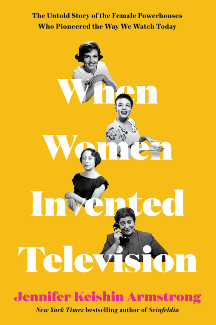 When Women Invented Television The Untold Story of the Female Powerhouses Who Pioneered the Way We W