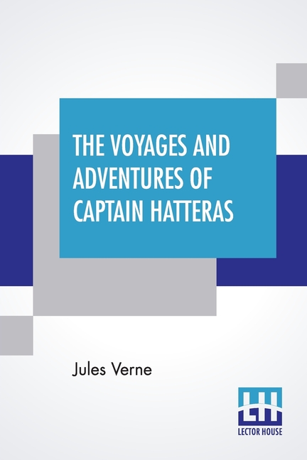 The Voyages And Adventures Of Captain Hatteras: Translated From The French Of Jules Verne.
