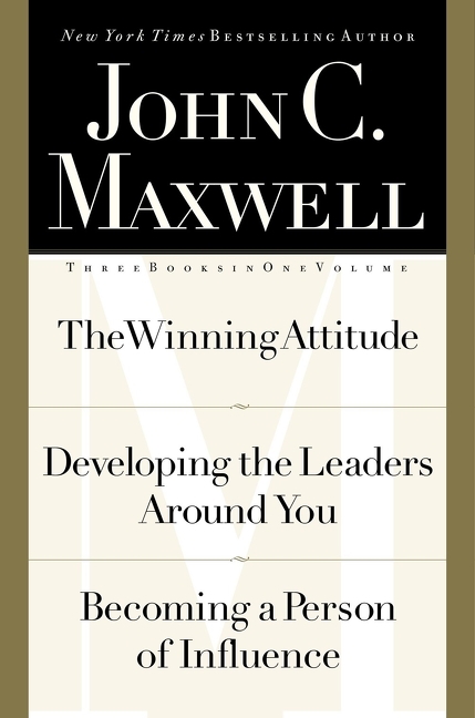  John C. Maxwell, Three Books in One Volume: The Winning Attitude/Developing the Leaders Around You/Becoming a Person of Influence