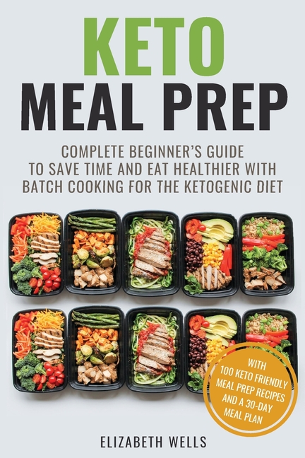  Keto Meal Prep: Complete Beginner's Guide To Save Time And Eat Healthier With Batch Cooking For The Ketogenic Diet
