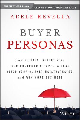 Buyer Personas: How to Gain Insight Into Your Customer's Expectations, Align Your Marketing Strategies, and Win More Business