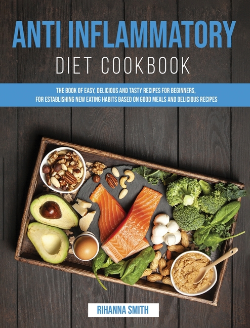  Anti Inflammatory Diet Cookbook: The Book of Easy, Delicious and Tasty Recipes for Beginners, for Establishing New Eating Habits Based on Good Meals a