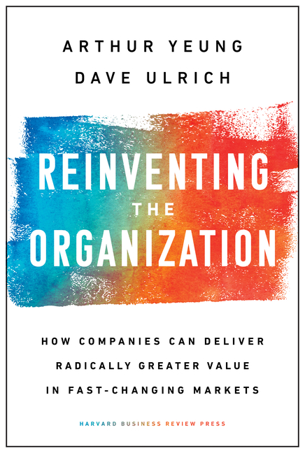 Reinventing the Organization: How Companies Can Deliver Radically Greater Value in Fast-Changing Mar