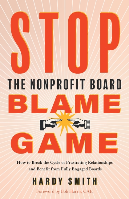 Stop the Nonprofit Board Blame Game: How to Break the Cycle of Frustrating Relationships and Benefit