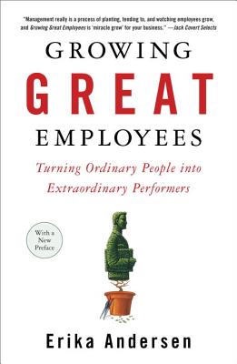 Growing Great Employees: Turning Ordinary People Into Extraordinary Performers