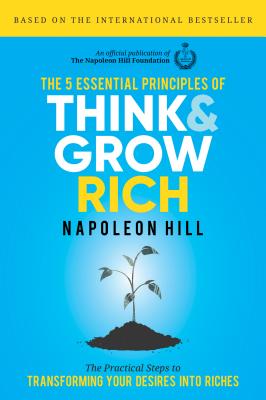 5 Essential Principles of Think and Grow Rich: The Practical Steps to Transforming Your Desires Into