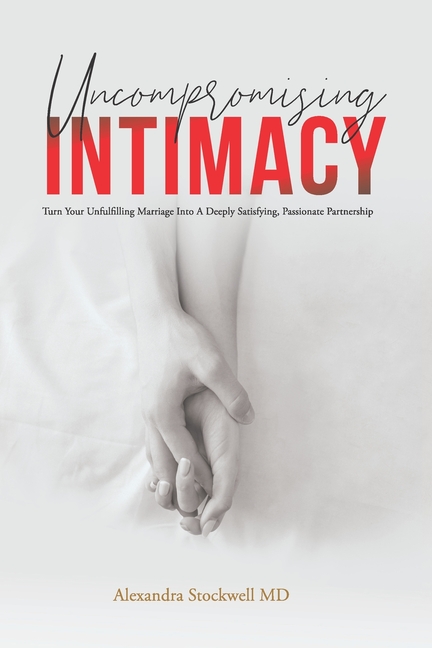Uncompromising Intimacy: Turn your unfulfilling marriage into a deeply satisfying, passionate partne