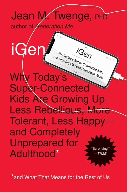 iGen: Why Today's Super-Connected Kids Are Growing Up Less Rebellious, More Tolerant, Less Happy--An
