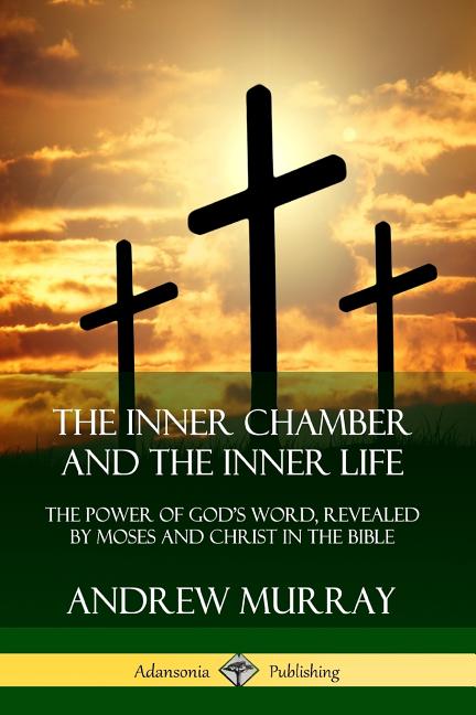Inner Chamber and the Inner Life The Power of Gods Word, Revealed by Moses and Christ in the Bible