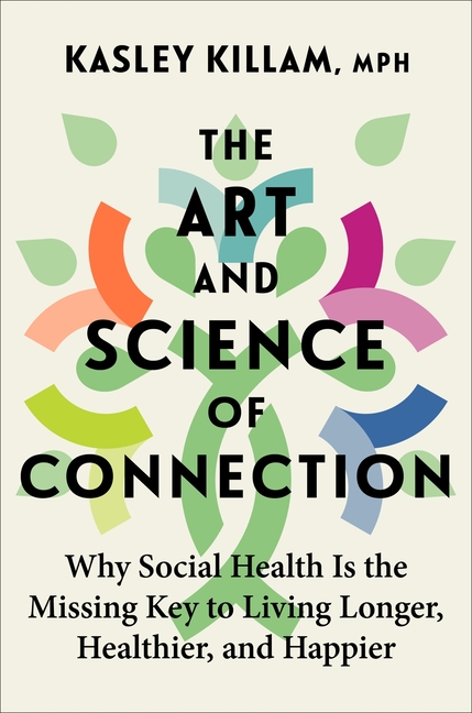 Art and Science of Connection Why Social Health Is the Missing Key to Living Longer, Healthier, and 