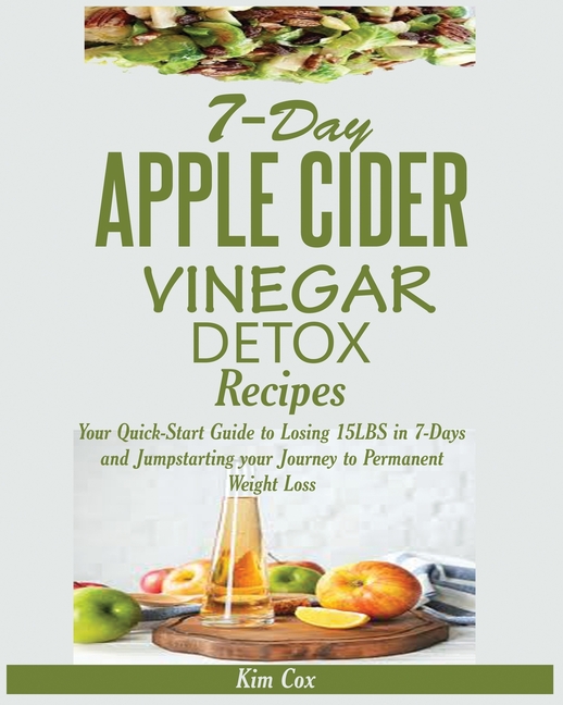 7-Day Apple Cider Vinegar Detox Recipes: Your Quick-Start Guide to Losing 15LBS in 7-Days and Jumpst