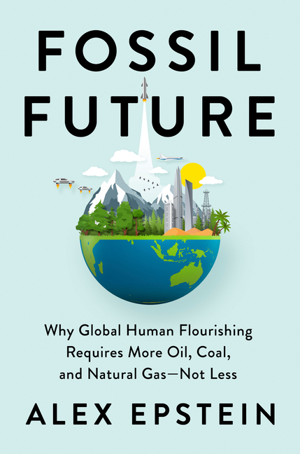  Fossil Future: Why Global Human Flourishing Requires More Oil, Coal, and Natural Gas--Not Less