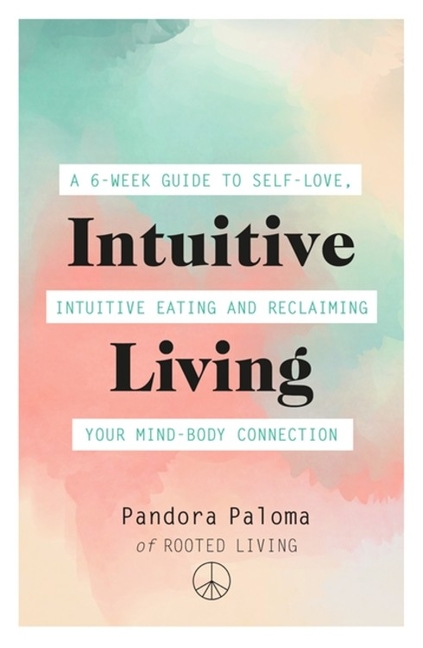 Intuitive Living: A 6-Week Guide to Self-Love, Intuitive Eating and Reclaiming Your Mind-Body Connec