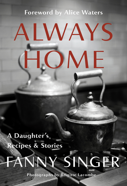 Always Home: A Daughter's Recipes & Stories: Foreword by Alice Waters