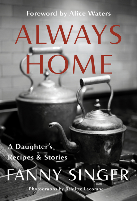 Always Home A Daughter's Recipes & Stories: Foreword by Alice Waters