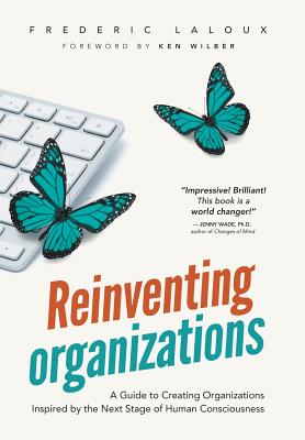 Reinventing Organizations: A Guide to Creating Organizations Inspired by the Next Stage in Human Con