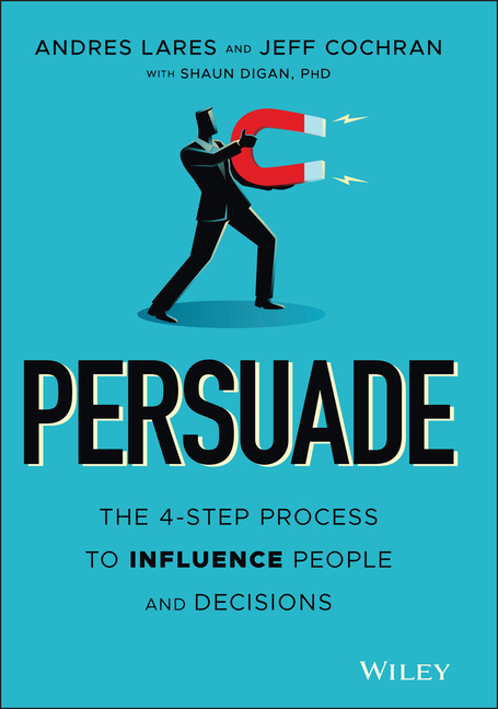 Persuade: The 4-Step Process to Influence People and Decisions