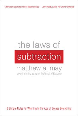 Laws of Subtraction: Six Simple Rules for Winning in the Age of Excess Everything