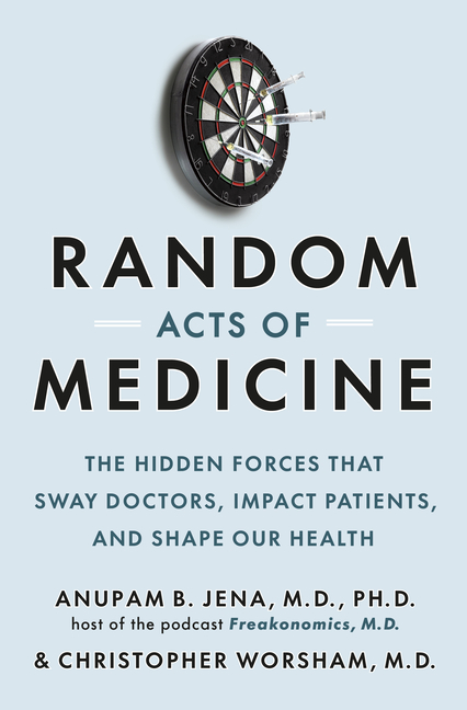  Random Acts of Medicine: The Hidden Forces That Sway Doctors, Impact Patients, and Shape Our Health