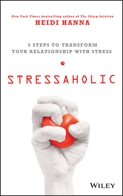  Stressaholic: 5 Steps to Transform Your Relationship with Stress