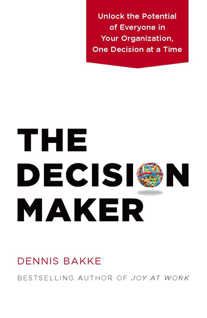 Decision Maker: Unlock the Potential of Everyone in Your Organization, One Decision at a Time