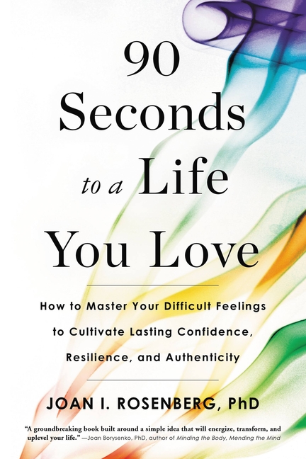 90 Seconds to a Life You Love: How to Master Your Difficult Feelings to Cultivate Lasting Confidence