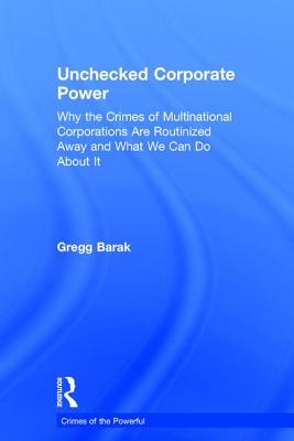 Unchecked Corporate Power: Why the Crimes of Multinational Corporations Are Routinized Away and What