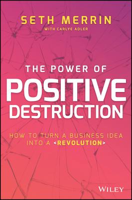 Power of Positive Destruction: How to Turn a Business Idea Into a Revolution