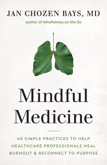  Mindful Medicine: 40 Simple Practices to Help Healthcare Professionals Heal Burnout and Reconnect to Purpose