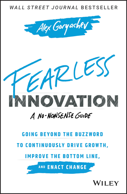 Fearless Innovation Going Beyond the Buzzword to Continuously Drive Growth, Improve the Bottom Line,