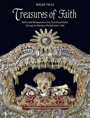Treasures of Faith: Relics and Reliquaries in the Diocese of Malta During the Baroque Period 1600-17