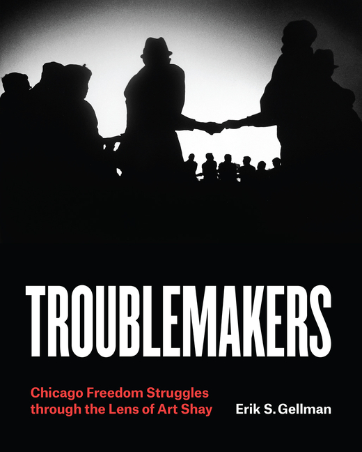  Troublemakers: Chicago Freedom Struggles Through the Lens of Art Shay