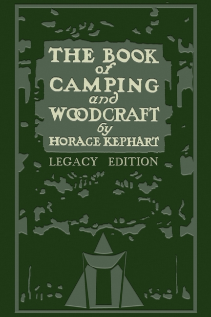 The Book Of Camping And Woodcraft (Legacy Edition): A Guidebook For Those Who Travel In The Wilderness (Legacy)