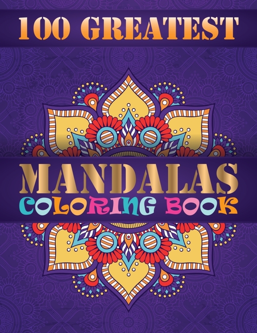  100 Greatest Mandalas Coloring Book: An Adult Coloring Book, Containing 100 Romantic Mandalas, Love Trees, Swirl Designs, and Flowery Hearts For Relax