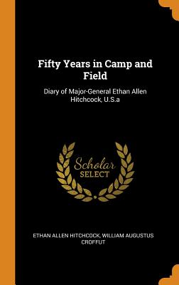  Fifty Years in Camp and Field: Diary of Major-General Ethan Allen Hitchcock, U.S.a