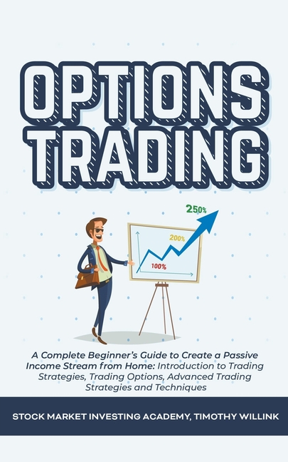  Options Trading: A Complete Beginner's Guide to Create a Passive Income Stream from Home: Introduction to Trading Strategies, Trading O