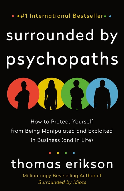  Surrounded by Psychopaths: How to Protect Yourself from Being Manipulated and Exploited in Business (and in Life) [The Surrounded by Idiots Serie