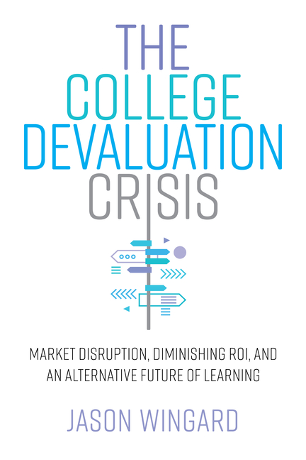 College Devaluation Crisis Market Disruption, Diminishing Roi, and an Alternative Future of Learning