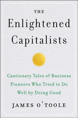 Enlightened Capitalists: Cautionary Tales of Business Pioneers Who Tried to Do Well by Doing Good