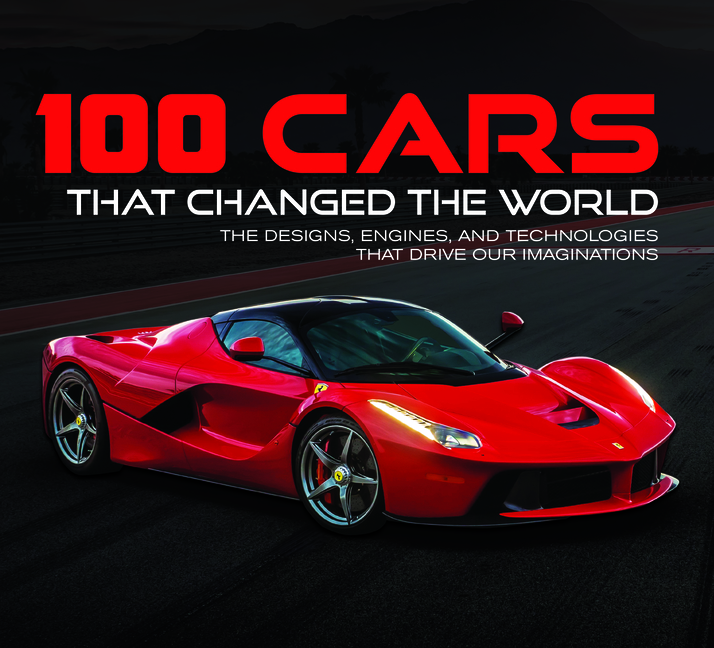  100 Cars That Changed the World: The Designs, Engines, and Technologies That Drive Our Imaginations