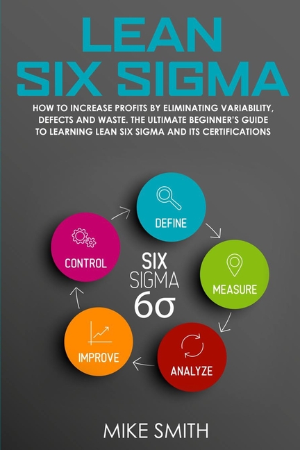  Lean Six Sigma: How to Increase Profits by Eliminating Variability, Defects and Waste. The Ultimate Beginner's Guide to Learning Lean