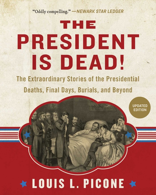 President Is Dead!: The Extraordinary Stories of Presidential Deaths, Final Days, Burials, and Beyon