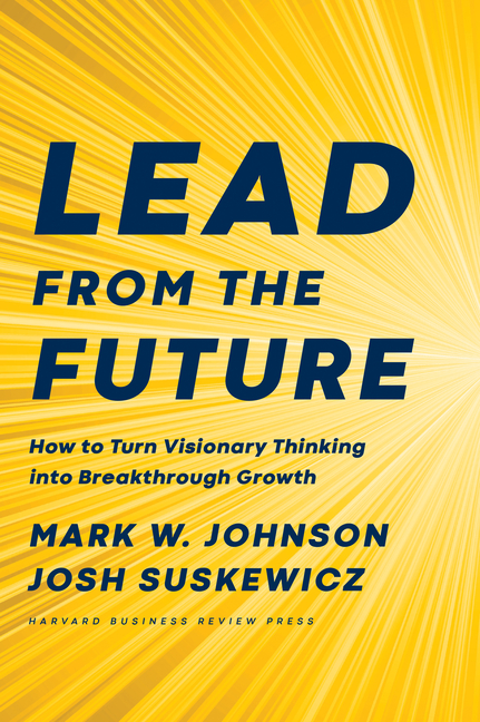 Lead from the Future How to Turn Visionary Thinking Into Breakthrough Growth