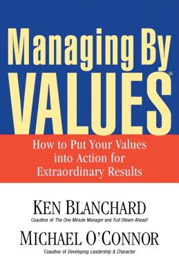 Managing by Values: How to Put Your Values Into Action for Extraordinary Results