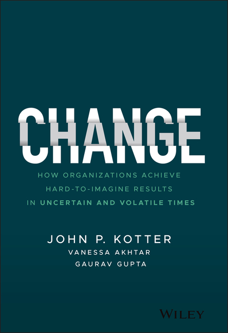  Change: How Organizations Achieve Hard-To-Imagine Results in Uncertain and Volatile Times