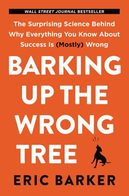 Barking Up the Wrong Tree: The Surprising Science Behind Why Everything You Know about Success Is (M